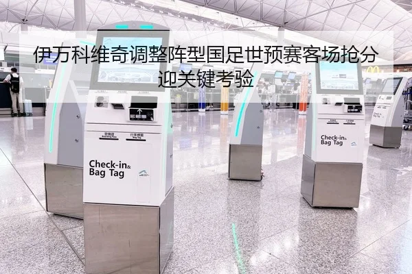 伊万科维奇调整阵型国足世预赛客场抢分迎关键考验